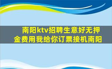 南阳ktv招聘生意好无押金费用我给你订票接机南阳