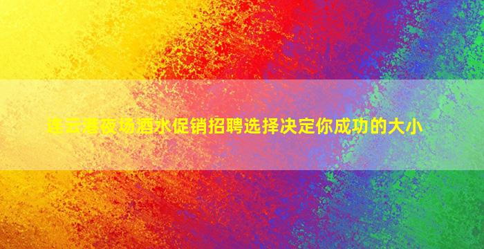 连云港夜场酒水促销招聘选择决定你成功的大小